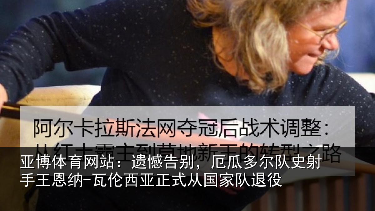 亚博体育网站:遗憾告别,厄瓜多尔队史射手王恩纳-瓦伦西亚正式从国家队退役