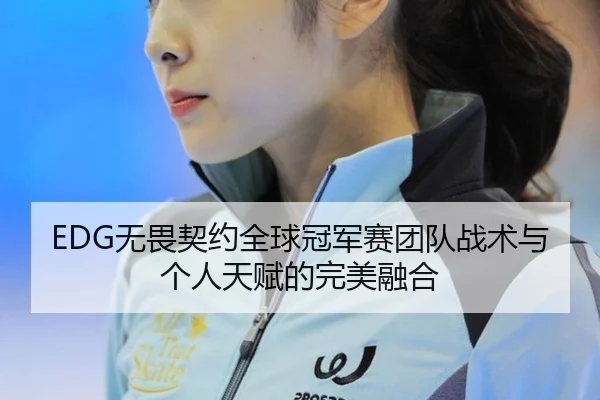 EDG无畏契约全球冠军赛团队战术与个人天赋的完美融合