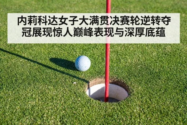 内莉科达女子大满贯决赛轮逆转夺冠展现惊人巅峰表现与深厚底蕴