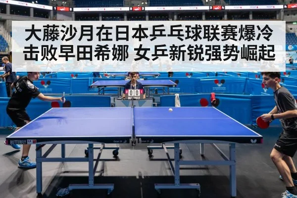 大藤沙月在日本乒乓球联赛爆冷击败早田希娜 女乒新锐强势崛起