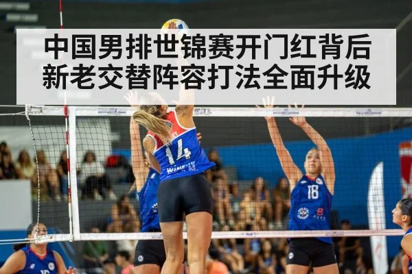 中国男排世锦赛开门红背后新老交替阵容打法全面升级