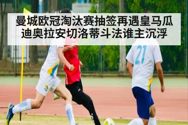 曼城欧冠淘汰赛抽签再遇皇马瓜迪奥拉安切洛蒂斗法谁主沉浮
